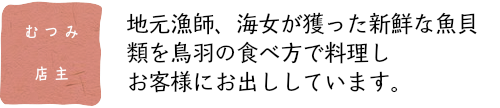 地元漁師、海女が獲った新鮮な魚介 類を鳥羽の食べ方で料理し お客様にお出ししています。 地元漁師、海女が獲った新鮮な魚介 類を鳥羽の食べ方で料理し お客様にお出ししています。